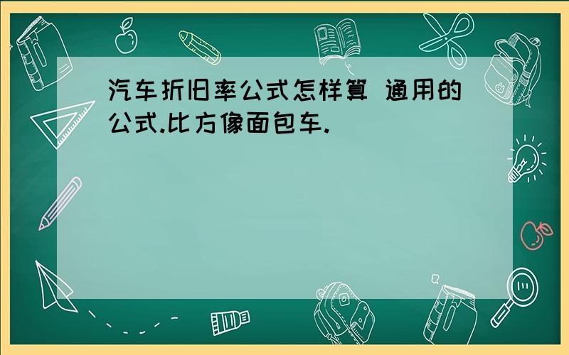 汽车折旧率公式怎样算 通用的公式.比方像面包车.