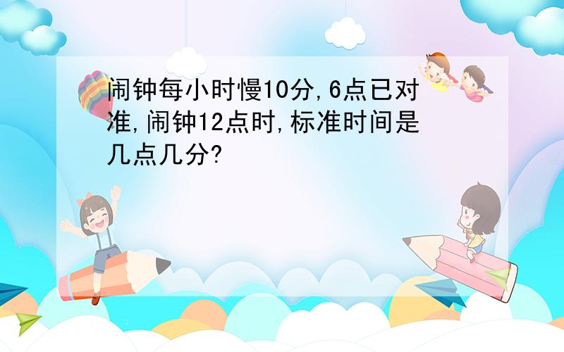 闹钟每小时慢10分,6点已对准,闹钟12点时,标准时间是几点几分?