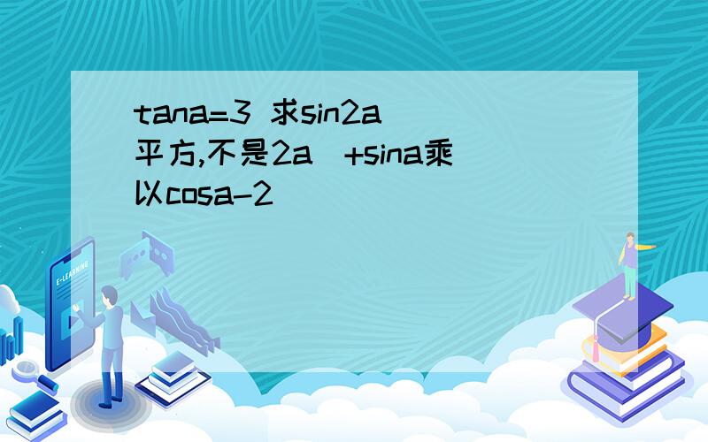 tana=3 求sin2a(平方,不是2a)+sina乘以cosa-2