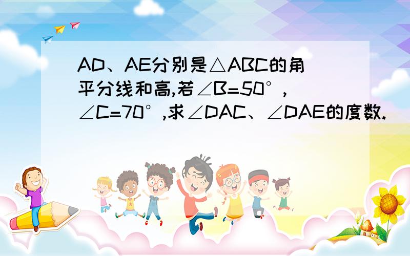 AD、AE分别是△ABC的角平分线和高,若∠B=50°,∠C=70°,求∠DAC、∠DAE的度数.