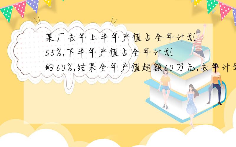 某厂去年上半年产值占全年计划55%,下半年产值占全年计划的60%,结果全年产值超额60万元,去年计划产值是多少元?