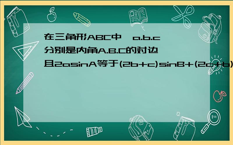 在三角形ABC中,a.b.c分别是内角A.B.C的对边,且2asinA等于(2b+c)sinB+(2c+b)sinC,求sinB+sinC的最大值