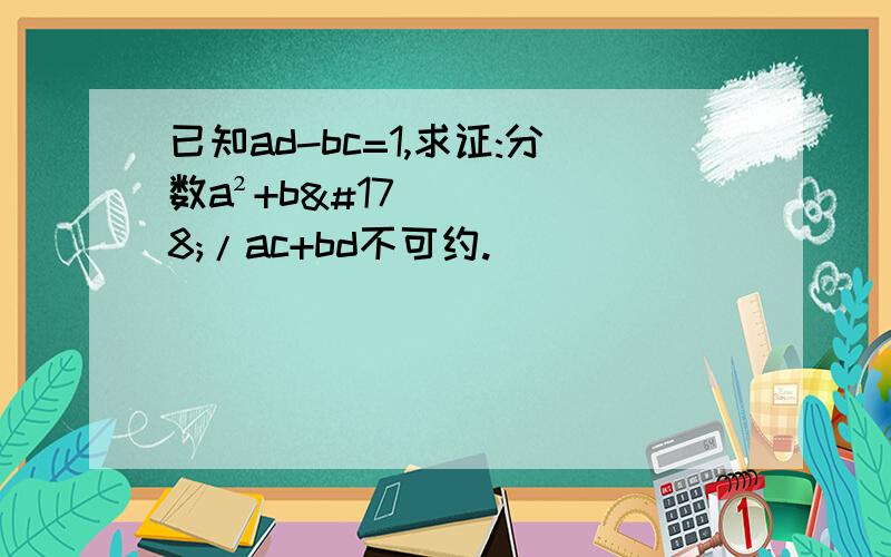 已知ad-bc=1,求证:分数a²+b²/ac+bd不可约.