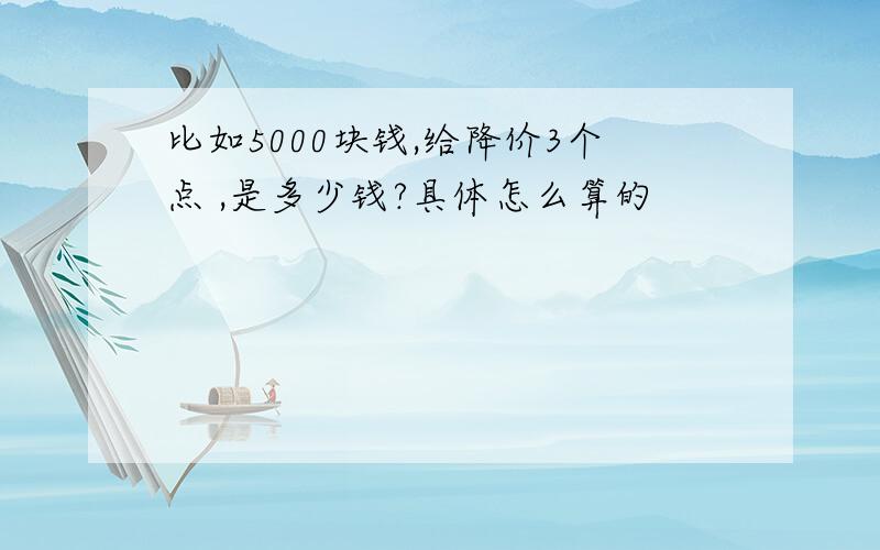 比如5000块钱,给降价3个点 ,是多少钱?具体怎么算的