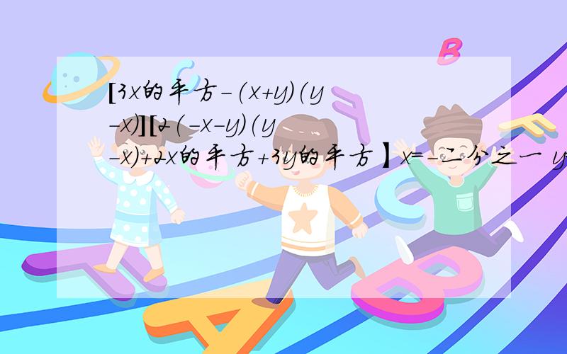 [3x的平方-(x+y)(y-x)][2(-x-y)(y-x)+2x的平方+3y的平方】x=-二分之一 y=1.5（先化简,再求值）