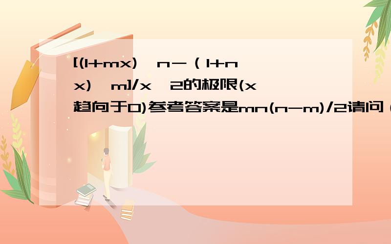 [(1+mx)^n－（1+nx)^m]/x^2的极限(x趋向于0)参考答案是mn(n-m)/2请问（1＋mx)^n 求导怎么求的，我太笨了