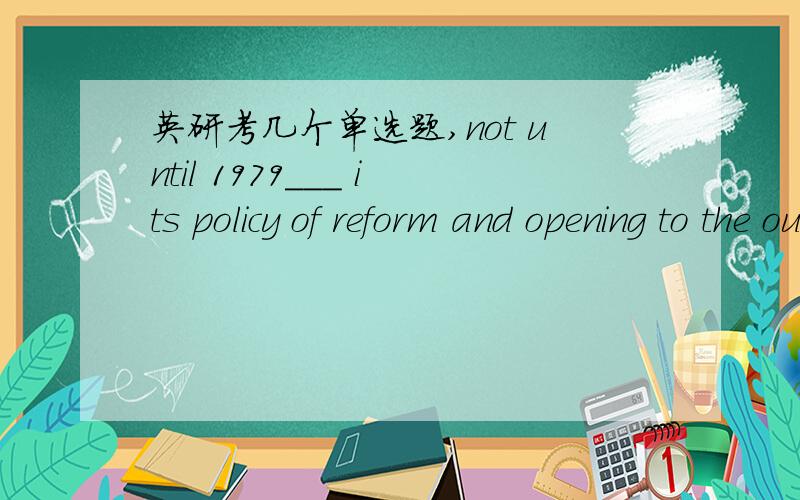 英研考几个单选题,not until 1979___ its policy of reform and opening to the outside world A.did China start B.started China我有点乱,the guests ____,he began to work on this book again.a.having left b.lefti donnot see how you can stop your