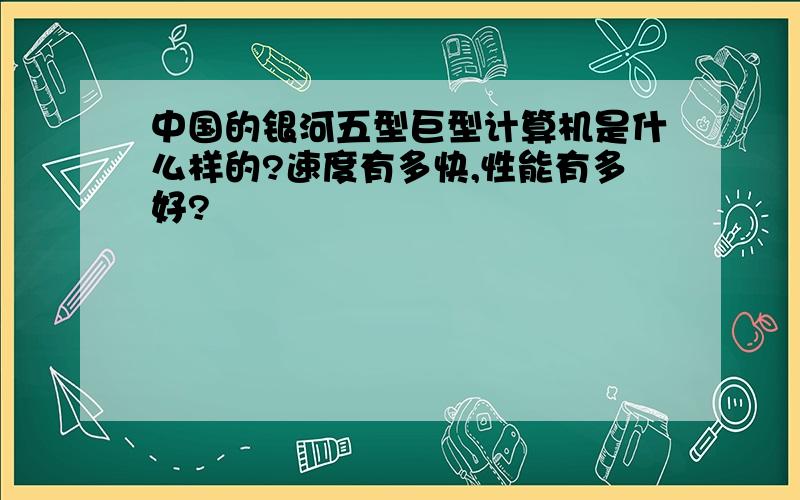 中国的银河五型巨型计算机是什么样的?速度有多快,性能有多好?