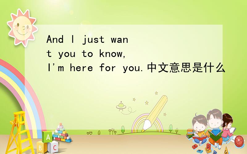 And l just want you to know,I'm here for you.中文意思是什么