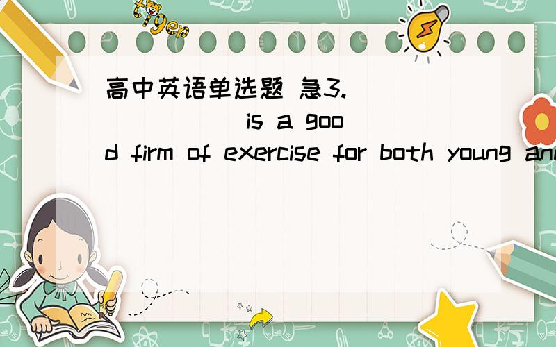 高中英语单选题 急3. _______ is a good firm of exercise for both young and old.  A. The walk        B. Walking         C. To walk          D. Walk5. He asked me ______ with me.           A. what the matter is   B. what the matter was     C. wh