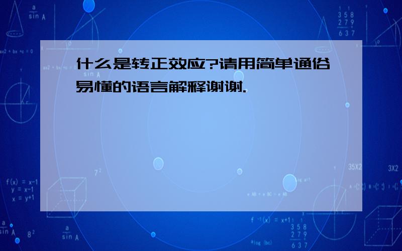 什么是转正效应?请用简单通俗易懂的语言解释谢谢.