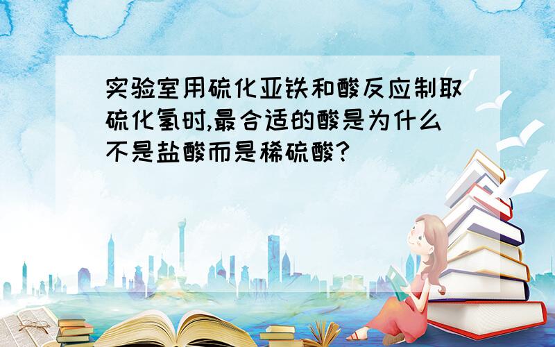 实验室用硫化亚铁和酸反应制取硫化氢时,最合适的酸是为什么不是盐酸而是稀硫酸?