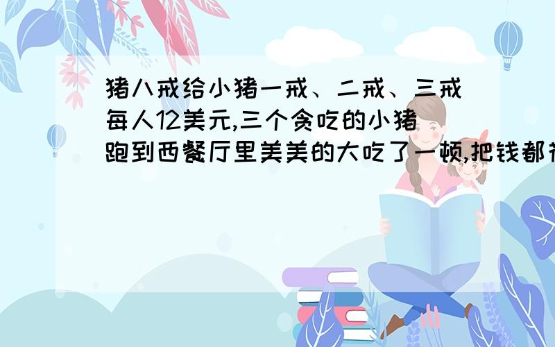 猪八戒给小猪一戒、二戒、三戒每人12美元,三个贪吃的小猪跑到西餐厅里美美的大吃了一顿,把钱都花光了.他们共点了2份炒饭,6份肯德基,6份可口可乐.蛋炒饭、可乐和肯德基的价格各是多少?