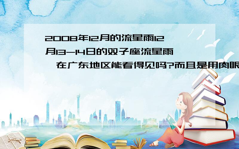 2008年12月的流星雨12月13-14日的双子座流星雨,在广东地区能看得见吗?而且是用肉眼的```