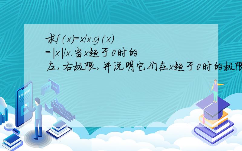 求f(x)=x/x.g(x)=|x|/x.当x趋于0时的左,右极限,并说明它们在x趋于0时的极限是否存在.