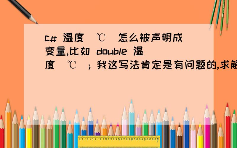 c# 温度(℃)怎么被声明成变量,比如 double 温度(℃); 我这写法肯定是有问题的,求解决,急!