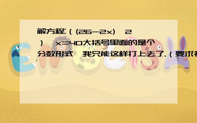 解方程:（(26-2x)÷2）×x=40大括号里面的是个分数形式,我只能这样打上去了.（要求初三数学的四种方法之中的一种!）