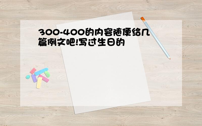 300-400的内容随便给几篇例文吧!写过生日的