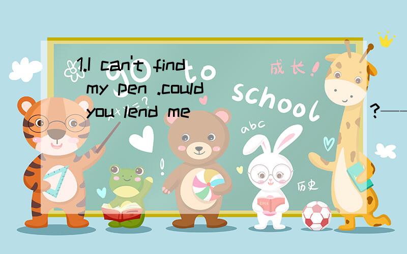 1.I can't find my pen .could you lend me _________?——sorry,i'm usingit _________.A.his;myself B.yours;by myself C.yourself;mine D.yours ;myself2.what a great time they have ________with each other during lunchtime!a .chatting b.to chat c.chat d.c