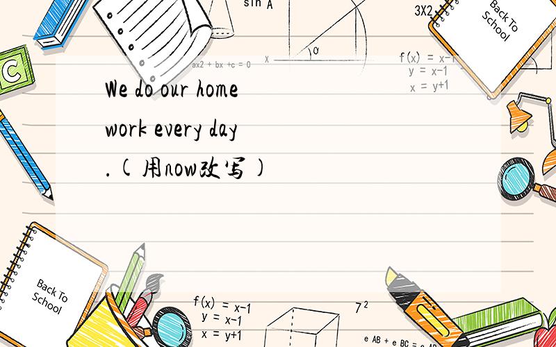 We do our homework every day.(用now改写)