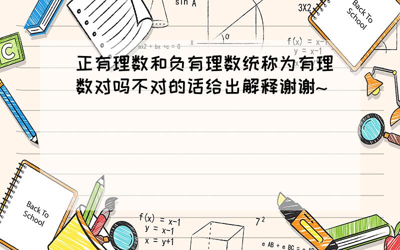 正有理数和负有理数统称为有理数对吗不对的话给出解释谢谢~