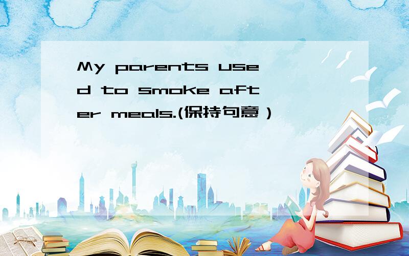 My parents used to smoke after meals.(保持句意）