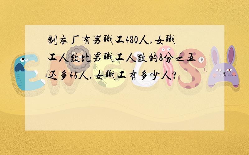 制衣厂有男职工480人,女职工人数比男职工人数的8分之五还多45人,女职工有多少人?