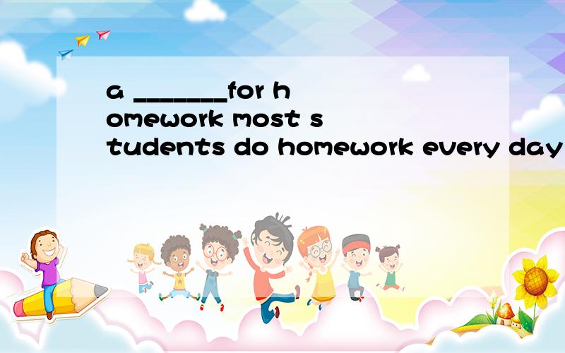 a _______for homework most students do homework every day