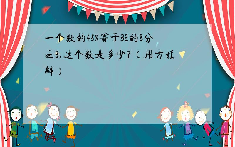 一个数的45%等于32的8分之3,这个数是多少?（用方程解）