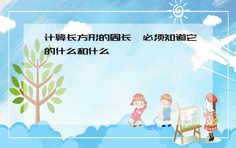 计算长方形的周长,必须知道它的什么和什么