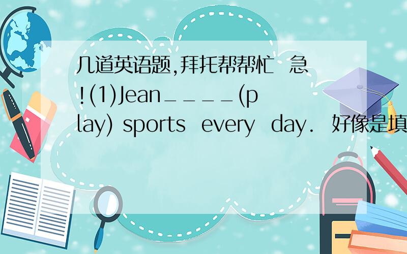 几道英语题,拜托帮帮忙  急!(1)Jean____(play) sports  every  day.  好像是填什么吧……（2）Henry_____(not have) a tennis  racket.(3)我的妹妹有三顶棒球帽.   my  sister  ____  three  baseball  ____.(4)那个听起来很有