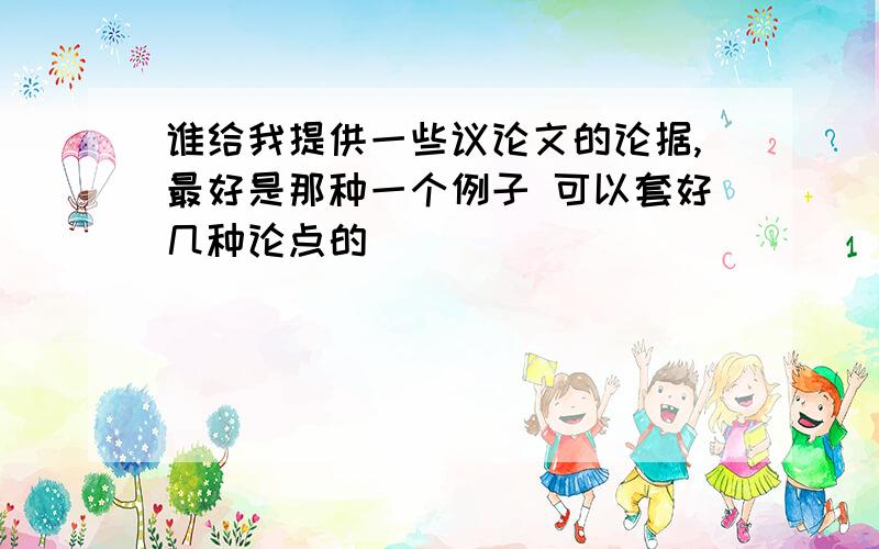 谁给我提供一些议论文的论据,最好是那种一个例子 可以套好几种论点的