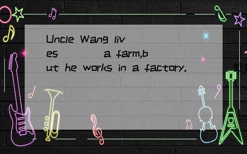 Uncle Wang lives____a farm,but he works in a factory.____处应该填on还是in