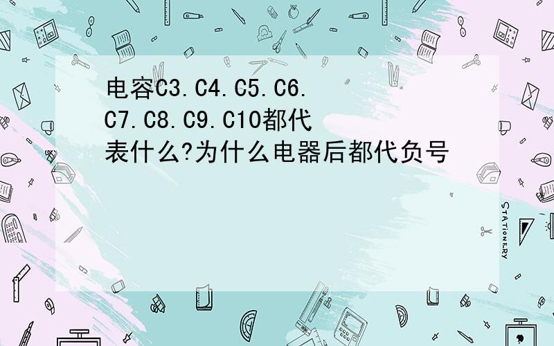 电容C3.C4.C5.C6.C7.C8.C9.C10都代表什么?为什么电器后都代负号