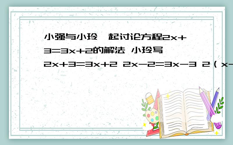 小强与小玲一起讨论方程2x+3=3x+2的解法 小玲写 2x+3=3x+2 2x-2=3x-3 2（x-1）=3（x-1） 2 =3 怎么得出2=3