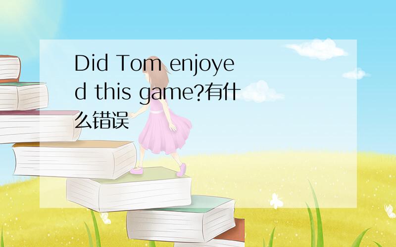 Did Tom enjoyed this game?有什么错误