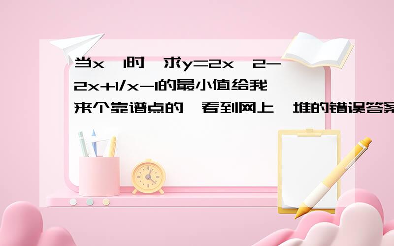 当x>1时,求y=2x^2-2x+1/x-1的最小值给我来个靠谱点的,看到网上一堆的错误答案,