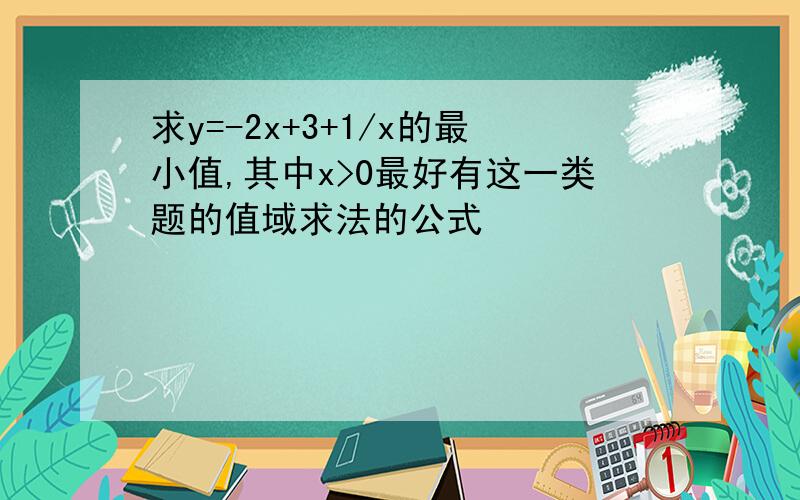 求y=-2x+3+1/x的最小值,其中x>0最好有这一类题的值域求法的公式