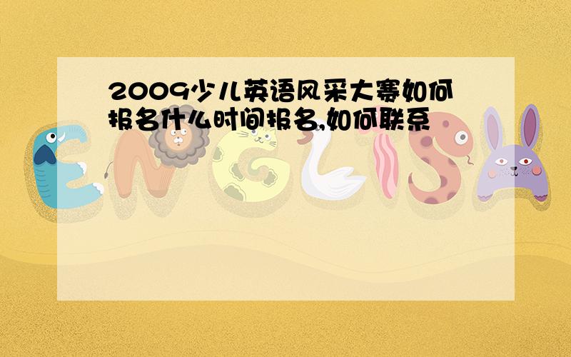 2009少儿英语风采大赛如何报名什么时间报名,如何联系