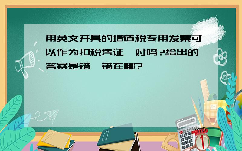 用英文开具的增值税专用发票可以作为扣税凭证,对吗?给出的答案是错,错在哪?