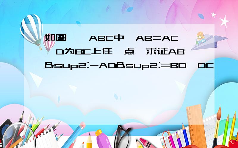 如图,△ABC中,AB=AC,D为BC上任一点,求证AB²-AD²=BD*DC