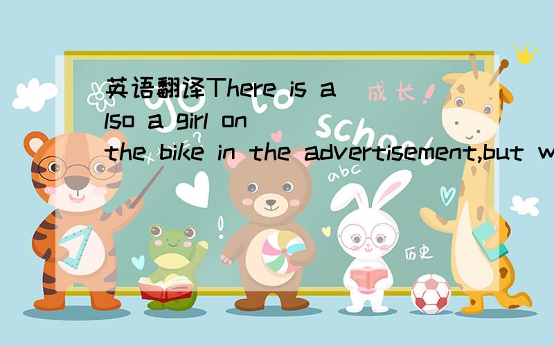 英语翻译There is also a girl on the bike in the advertisement,but we cannot give you a girl with the bike.