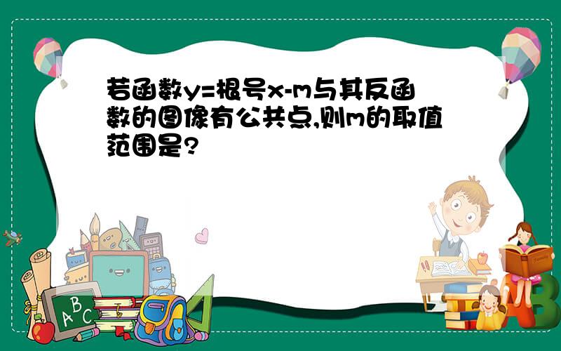 若函数y=根号x-m与其反函数的图像有公共点,则m的取值范围是?