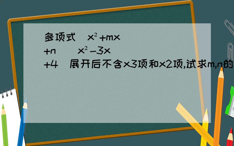 多项式(x²+mx+n)(x²-3x+4)展开后不含x3项和x2项,试求m,n的值,