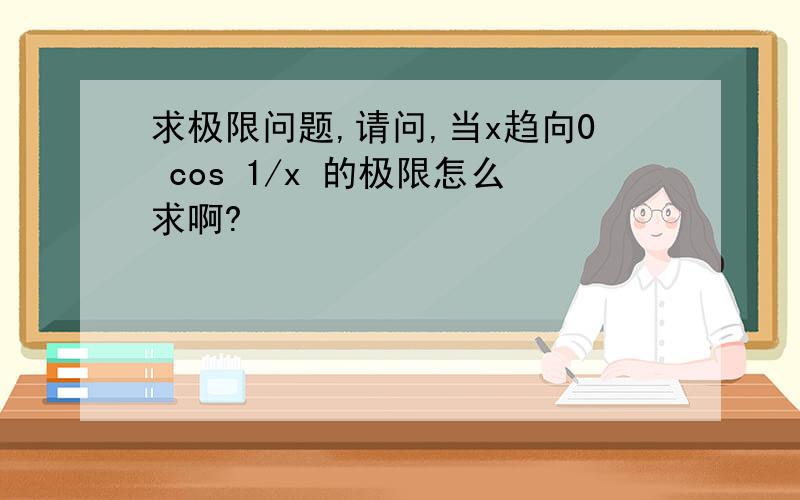 求极限问题,请问,当x趋向0 cos 1/x 的极限怎么求啊?