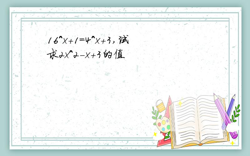 16^x+1=4^x+3,试求2x^2-x+3的值