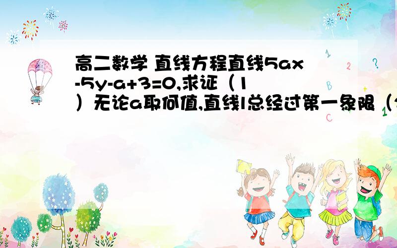 高二数学 直线方程直线5ax-5y-a+3=0,求证（1）无论a取何值,直线l总经过第一象限（2）为使直线l不经过第二象限,求a的取值范