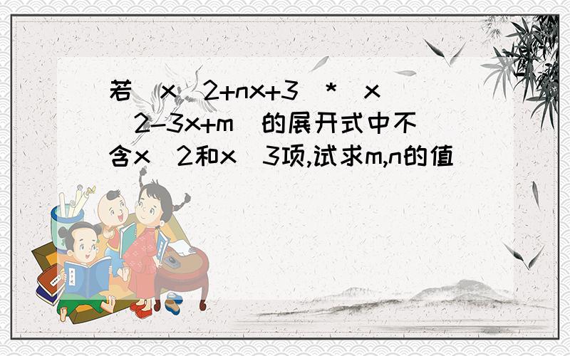 若(x^2+nx+3)*(x^2-3x+m)的展开式中不含x^2和x^3项,试求m,n的值