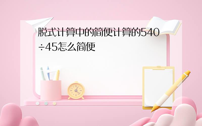 脱式计算中的简便计算的540÷45怎么简便