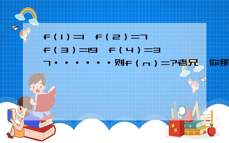 f（1）=1,f（2）=7,f（3）=19,f（4）=37······则f（n）=?老兄,你那个式子一个都不成立!